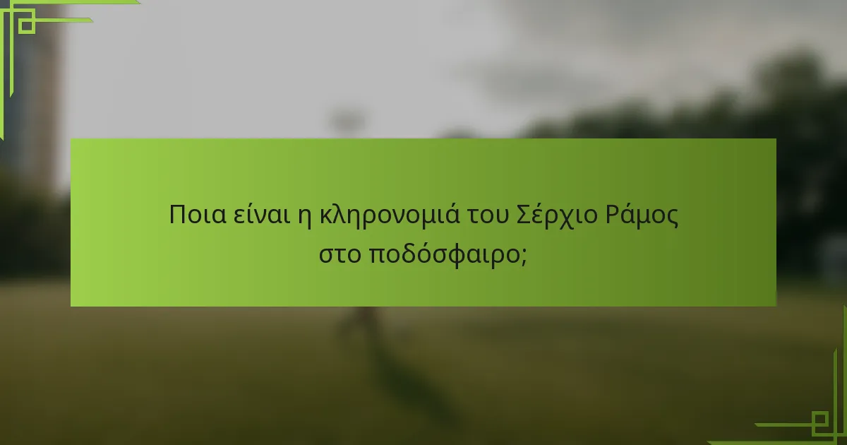 Ποια είναι η κληρονομιά του Σέρχιο Ράμος στο ποδόσφαιρο;
