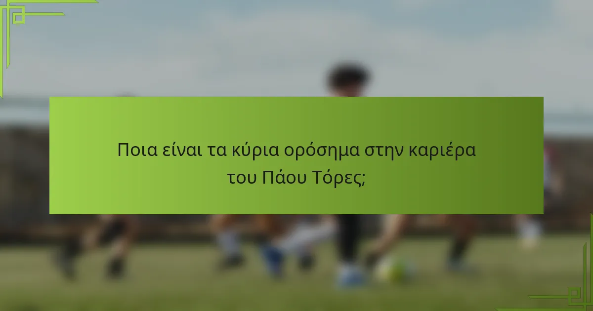 Ποια είναι τα κύρια ορόσημα στην καριέρα του Πάου Τόρες;