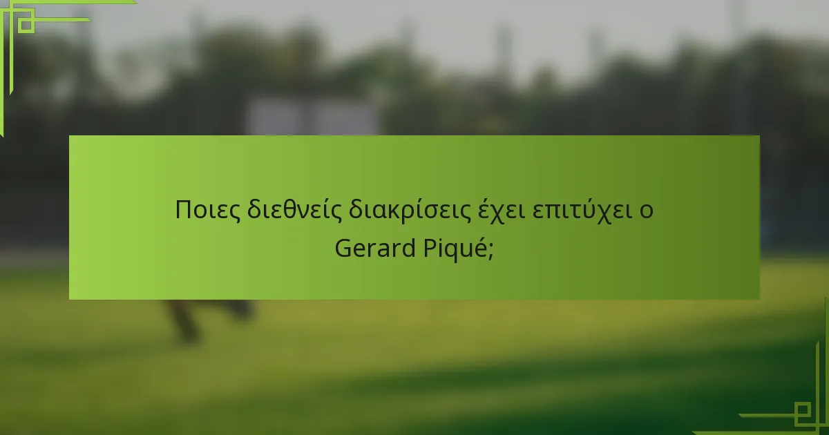 Ποιες διεθνείς διακρίσεις έχει επιτύχει ο Gerard Piqué;