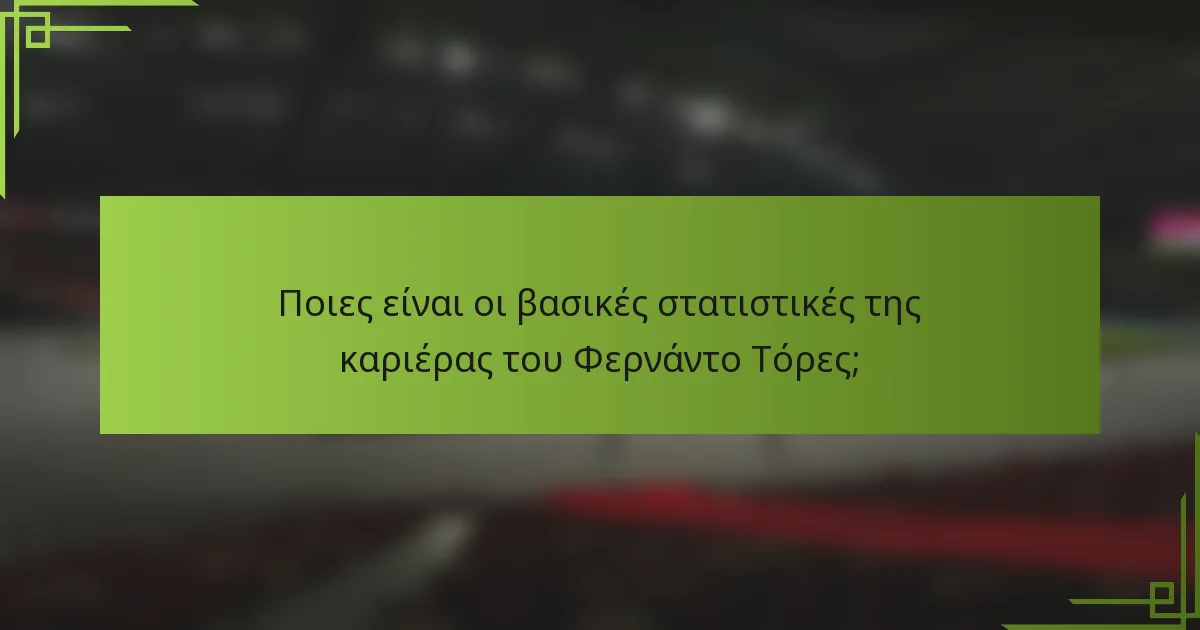 Ποιες είναι οι βασικές στατιστικές της καριέρας του Φερνάντο Τόρες;