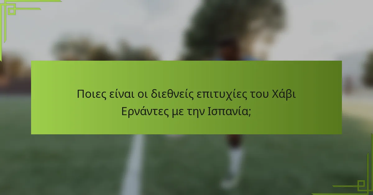 Ποιες είναι οι διεθνείς επιτυχίες του Χάβι Ερνάντες με την Ισπανία;