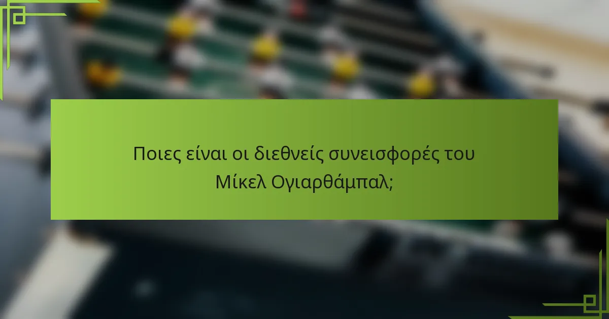 Ποιες είναι οι διεθνείς συνεισφορές του Μίκελ Ογιαρθάμπαλ;
