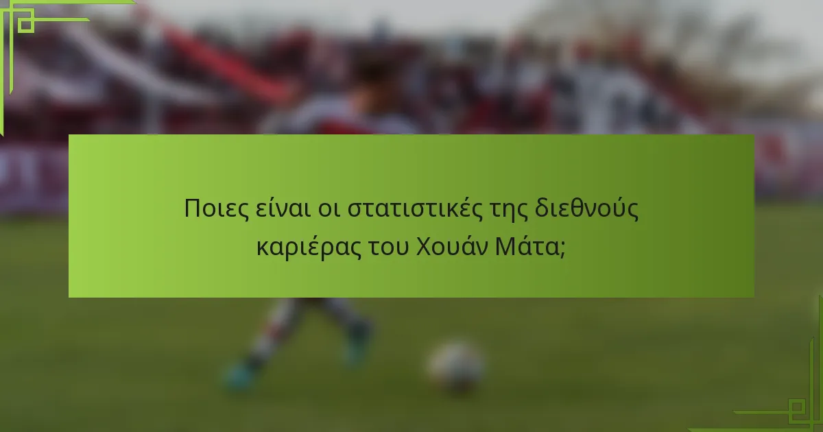 Ποιες είναι οι στατιστικές της διεθνούς καριέρας του Χουάν Μάτα;