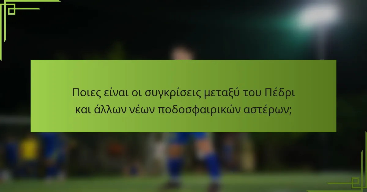 Ποιες είναι οι συγκρίσεις μεταξύ του Πέδρι και άλλων νέων ποδοσφαιρικών αστέρων;