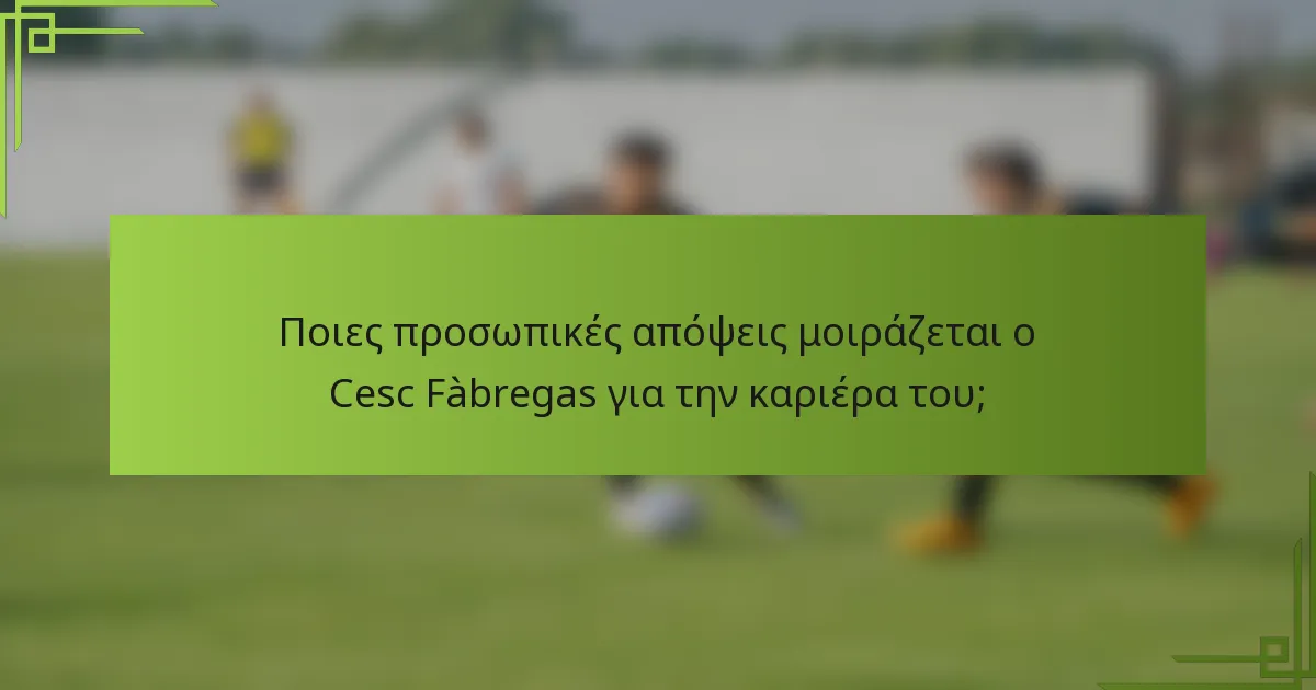 Ποιες προσωπικές απόψεις μοιράζεται ο Cesc Fàbregas για την καριέρα του;