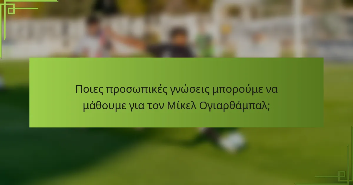 Ποιες προσωπικές γνώσεις μπορούμε να μάθουμε για τον Μίκελ Ογιαρθάμπαλ;