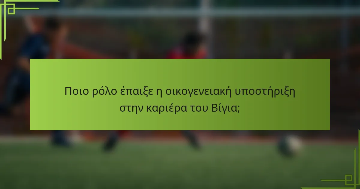 Ποιο ρόλο έπαιξε η οικογενειακή υποστήριξη στην καριέρα του Βίγια;