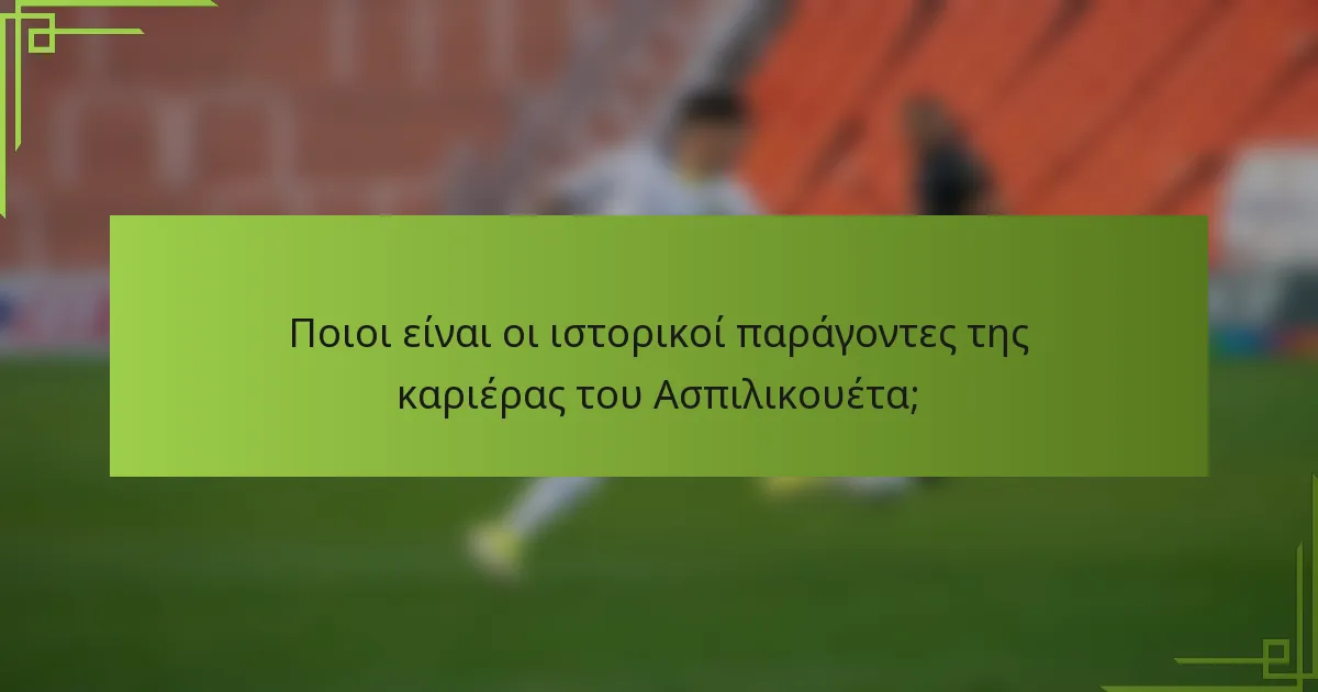Ποιοι είναι οι ιστορικοί παράγοντες της καριέρας του Ασπιλικουέτα;