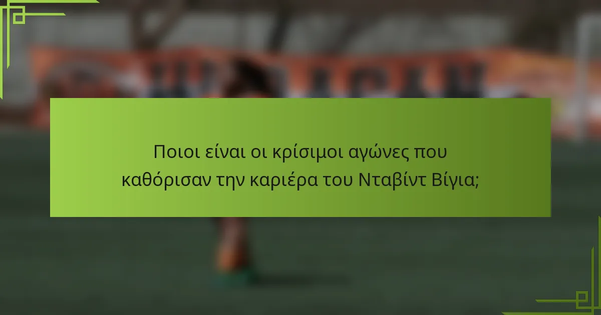 Ποιοι είναι οι κρίσιμοι αγώνες που καθόρισαν την καριέρα του Νταβίντ Βίγια;