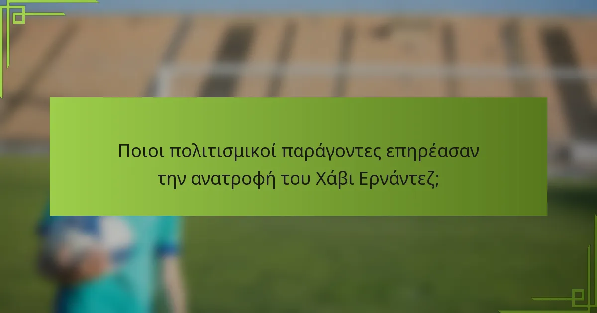 Ποιοι πολιτισμικοί παράγοντες επηρέασαν την ανατροφή του Χάβι Ερνάντεζ;