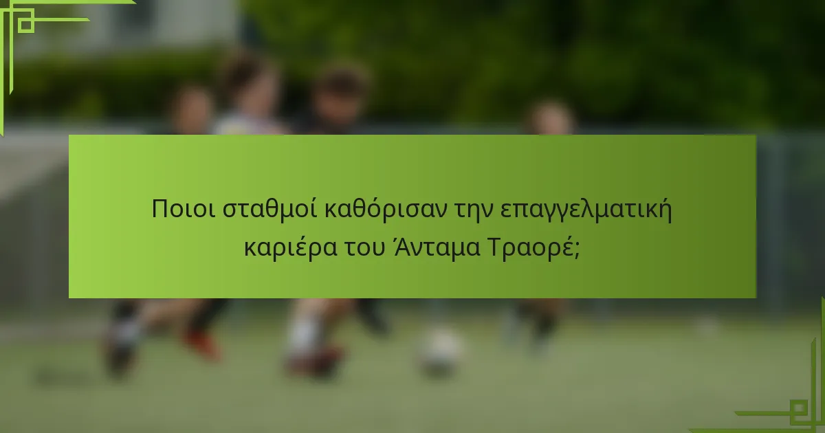 Ποιοι σταθμοί καθόρισαν την επαγγελματική καριέρα του Άνταμα Τραορέ;