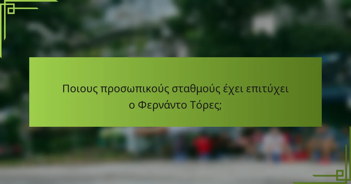 Ποιους προσωπικούς σταθμούς έχει επιτύχει ο Φερνάντο Τόρες;