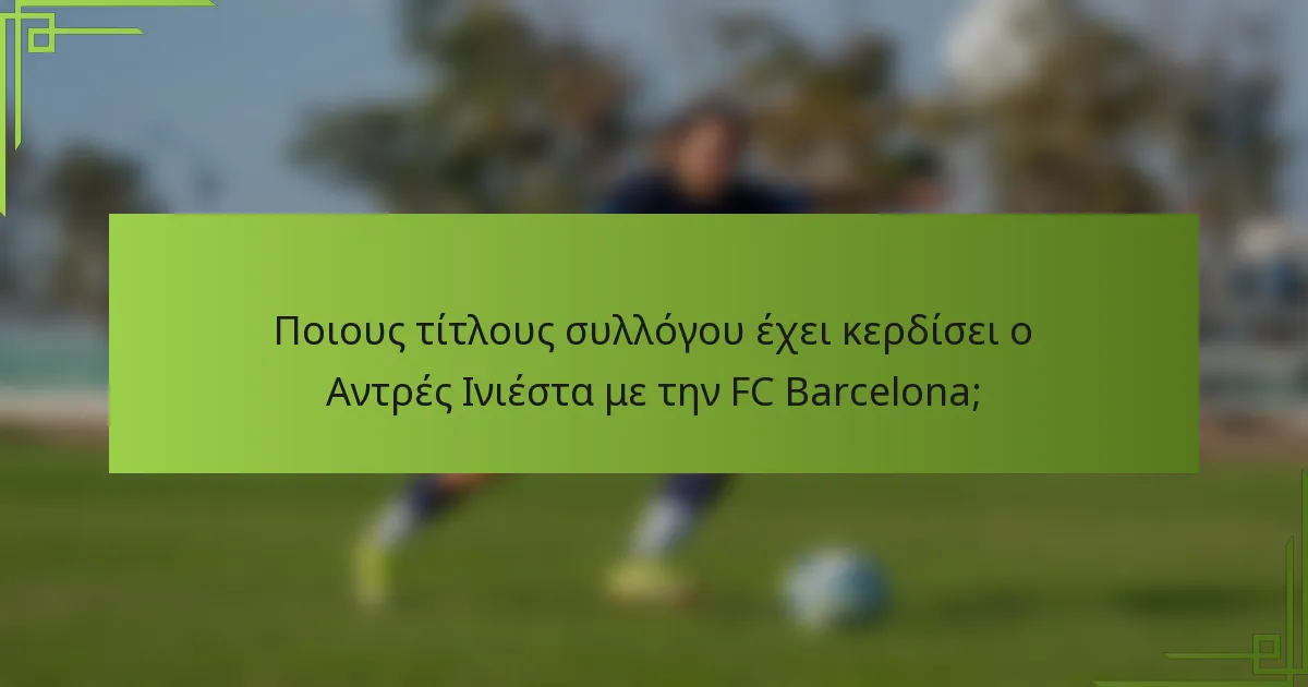 Ποιους τίτλους συλλόγου έχει κερδίσει ο Αντρές Ινιέστα με την FC Barcelona;