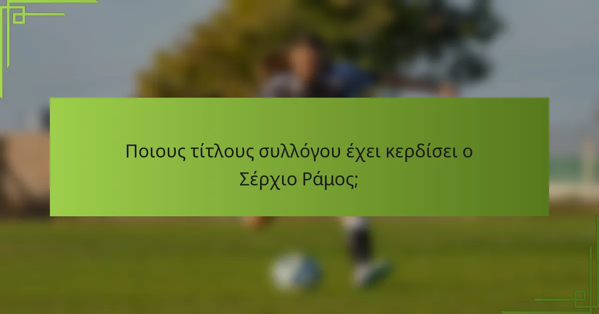 Ποιους τίτλους συλλόγου έχει κερδίσει ο Σέρχιο Ράμος;