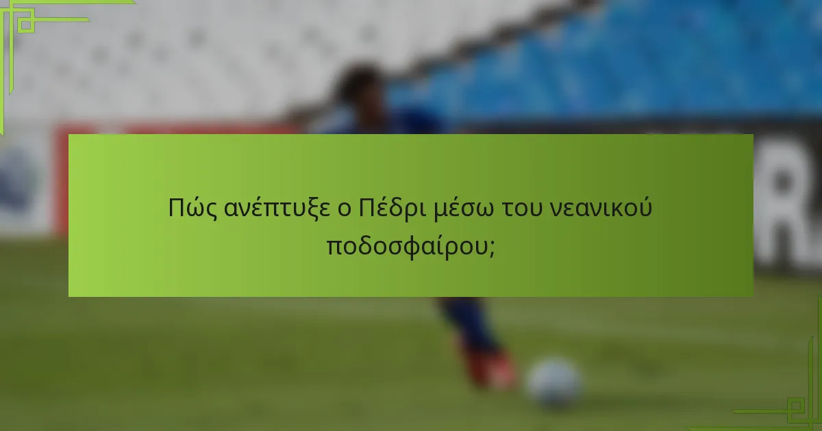 Πώς ανέπτυξε ο Πέδρι μέσω του νεανικού ποδοσφαίρου;