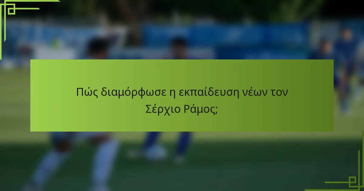 Πώς διαμόρφωσε η εκπαίδευση νέων τον Σέρχιο Ράμος;