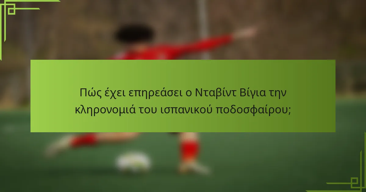 Πώς έχει επηρεάσει ο Νταβίντ Βίγια την κληρονομιά του ισπανικού ποδοσφαίρου;