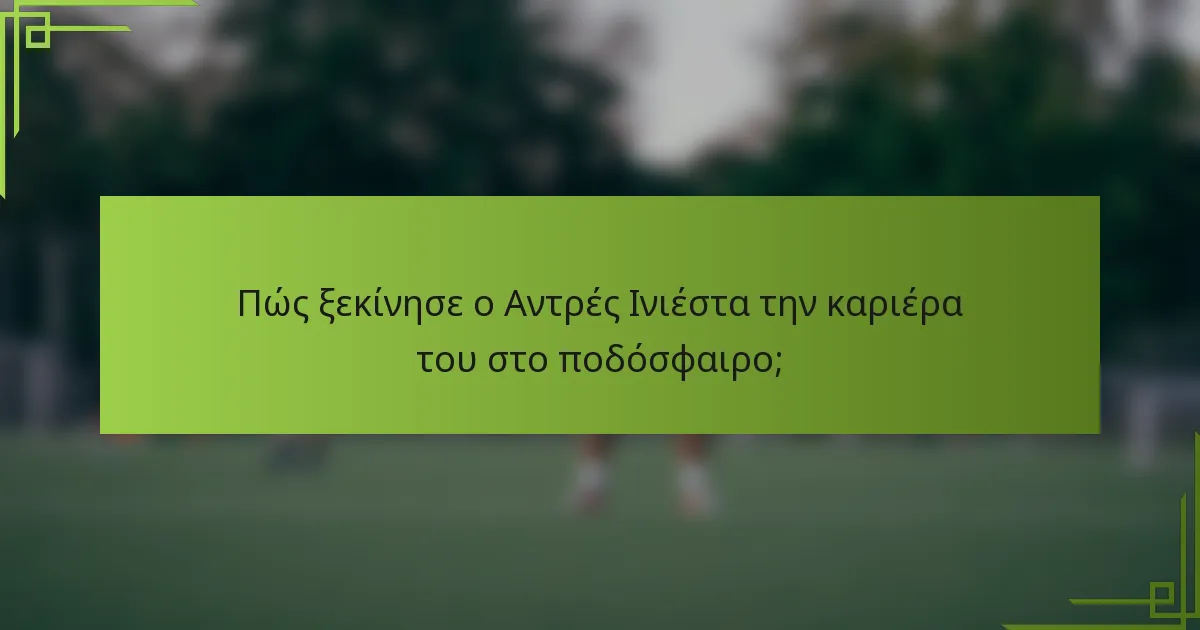 Πώς ξεκίνησε ο Αντρές Ινιέστα την καριέρα του στο ποδόσφαιρο;