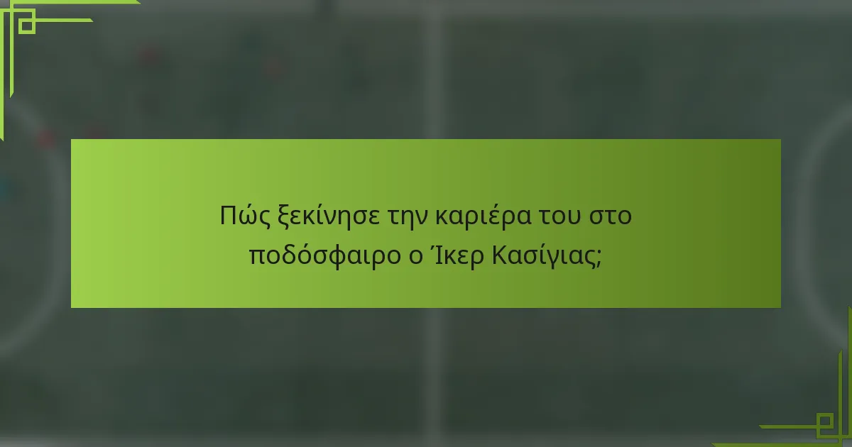 Πώς ξεκίνησε την καριέρα του στο ποδόσφαιρο ο Ίκερ Κασίγιας;
