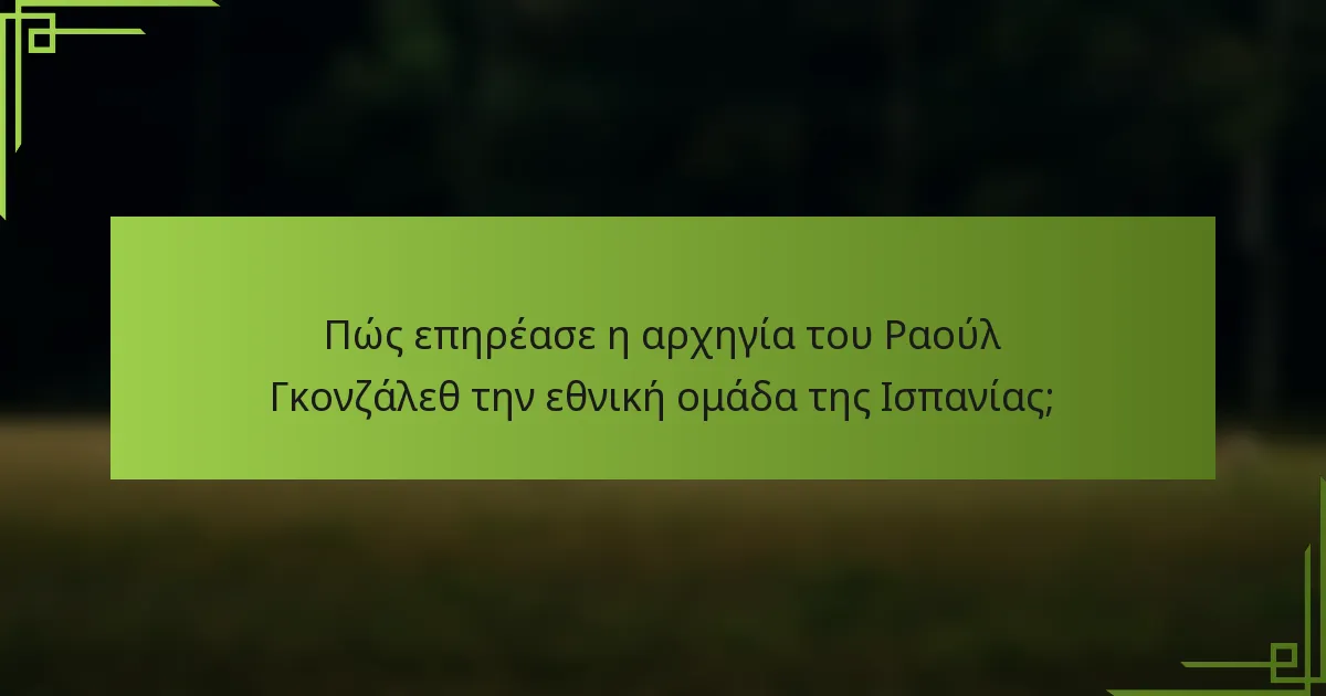 Πώς επηρέασε η αρχηγία του Ραούλ Γκονζάλεθ την εθνική ομάδα της Ισπανίας;