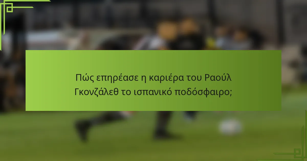 Πώς επηρέασε η καριέρα του Ραούλ Γκονζάλεθ το ισπανικό ποδόσφαιρο;