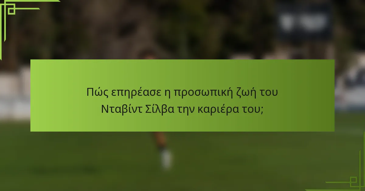 Πώς επηρέασε η προσωπική ζωή του Νταβίντ Σίλβα την καριέρα του;
