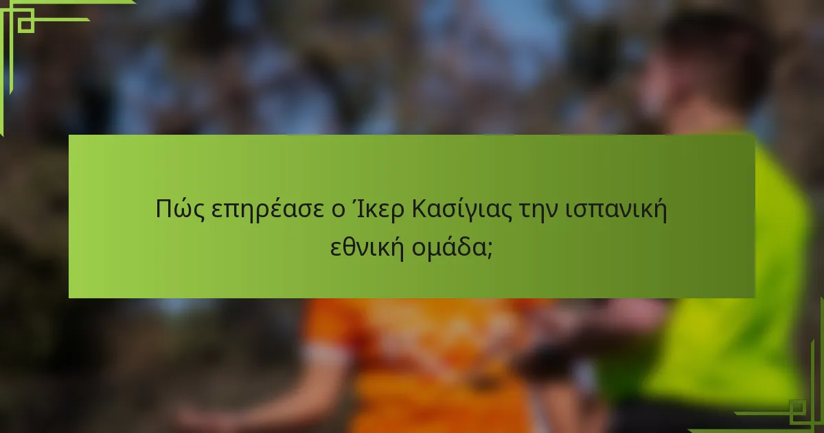Πώς επηρέασε ο Ίκερ Κασίγιας την ισπανική εθνική ομάδα;