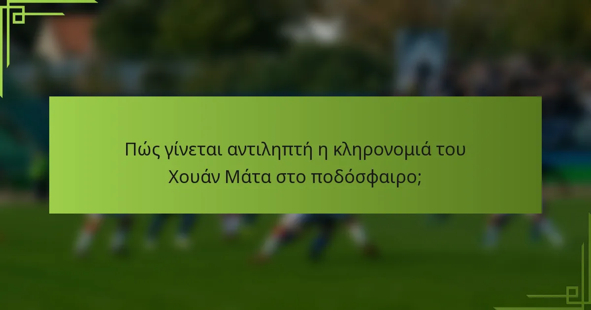 Πώς γίνεται αντιληπτή η κληρονομιά του Χουάν Μάτα στο ποδόσφαιρο;