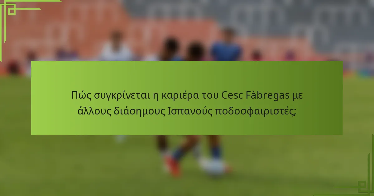 Πώς συγκρίνεται η καριέρα του Cesc Fàbregas με άλλους διάσημους Ισπανούς ποδοσφαιριστές;