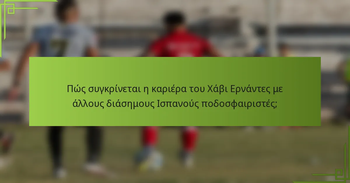 Πώς συγκρίνεται η καριέρα του Χάβι Ερνάντες με άλλους διάσημους Ισπανούς ποδοσφαιριστές;