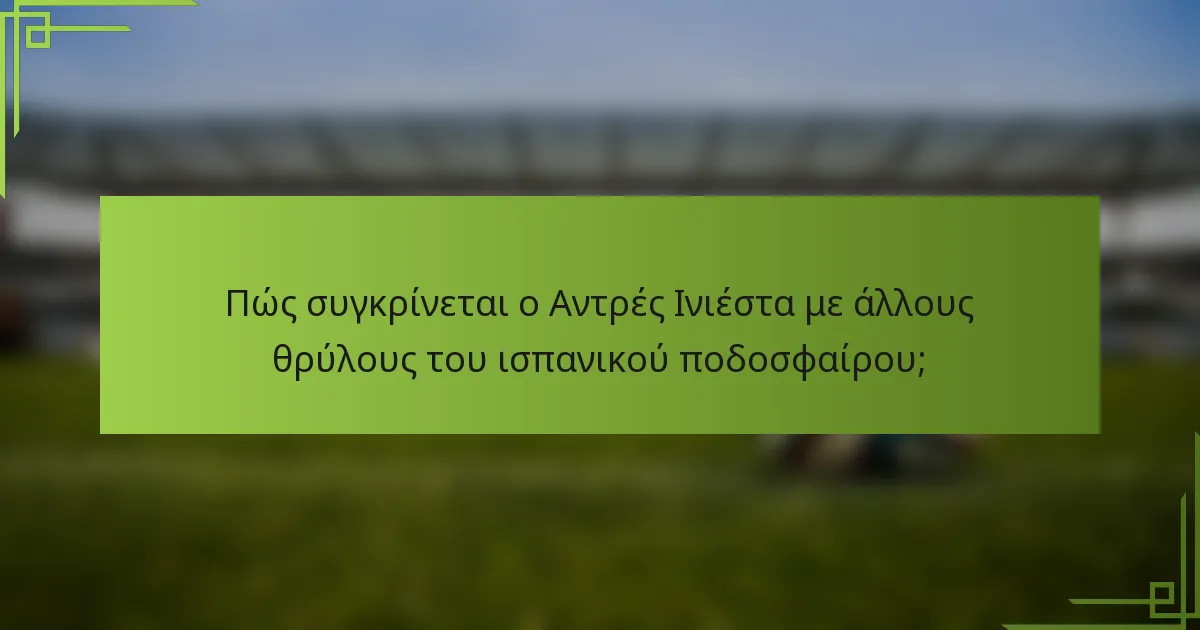 Πώς συγκρίνεται ο Αντρές Ινιέστα με άλλους θρύλους του ισπανικού ποδοσφαίρου;