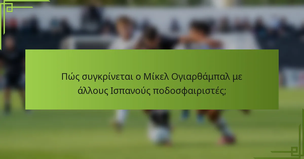 Πώς συγκρίνεται ο Μίκελ Ογιαρθάμπαλ με άλλους Ισπανούς ποδοσφαιριστές;