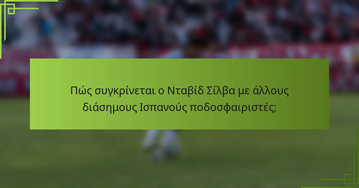 Πώς συγκρίνεται ο Νταβίδ Σίλβα με άλλους διάσημους Ισπανούς ποδοσφαιριστές;