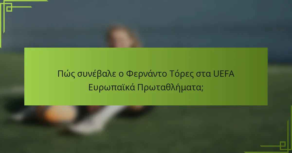Πώς συνέβαλε ο Φερνάντο Τόρες στα UEFA Ευρωπαϊκά Πρωταθλήματα;