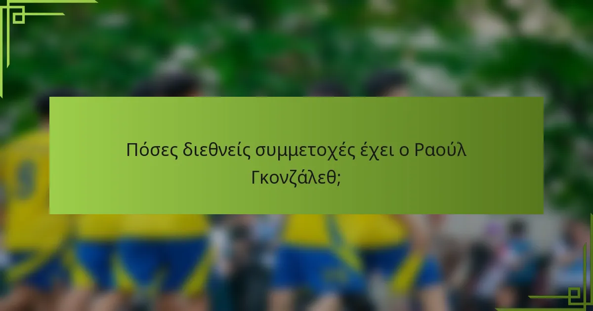 Πόσες διεθνείς συμμετοχές έχει ο Ραούλ Γκονζάλεθ;