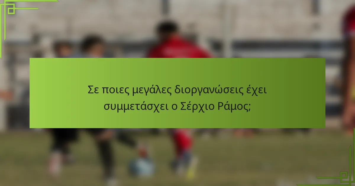 Σε ποιες μεγάλες διοργανώσεις έχει συμμετάσχει ο Σέρχιο Ράμος;