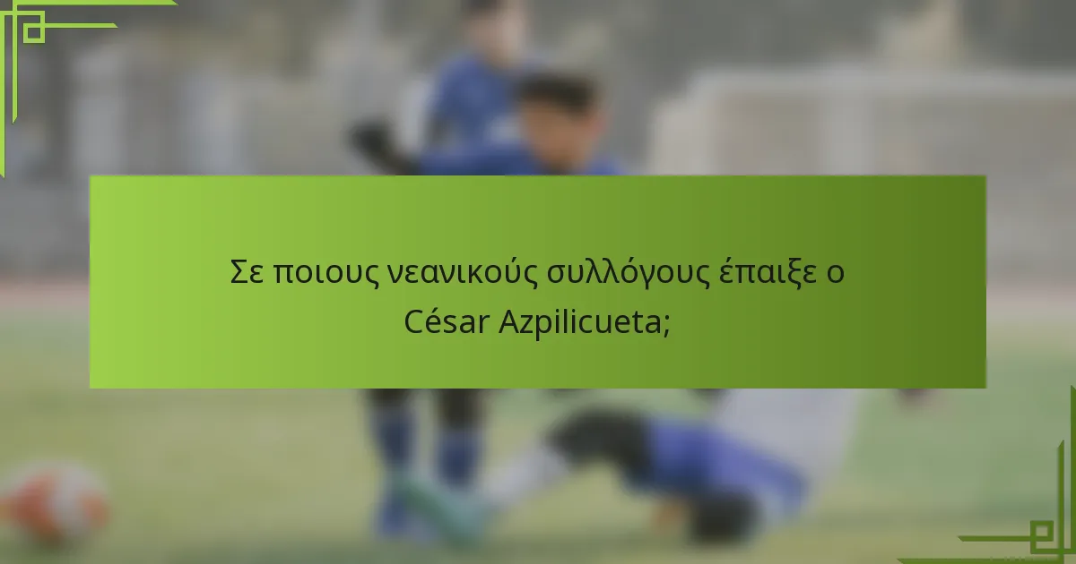 Σε ποιους νεανικούς συλλόγους έπαιξε ο César Azpilicueta;